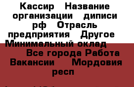 Кассир › Название организации ­ диписи.рф › Отрасль предприятия ­ Другое › Минимальный оклад ­ 30 000 - Все города Работа » Вакансии   . Мордовия респ.